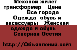 Меховой жилет - трансформер › Цена ­ 13 500 - Все города Одежда, обувь и аксессуары » Женская одежда и обувь   . Северная Осетия